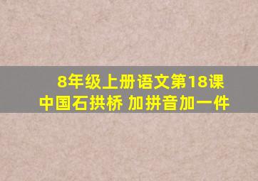 8年级上册语文第18课 中国石拱桥 加拼音加一件